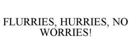 FLURRIES, HURRIES, NO WORRIES! trademark