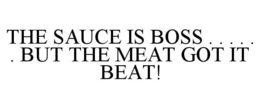 THE SAUCE IS BOSS . . . . . . BUT THE MEAT GOT IT BEAT! trademark