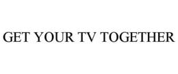 GET YOUR TV TOGETHER trademark