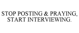 STOP POSTING & PRAYING, START INTERVIEWING. trademark