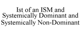 IST OF AN ISM AND SYSTEMICALLY DOMINANT AND SYSTEMICALLY NON-DOMINANT trademark