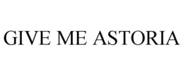 GIVE ME ASTORIA trademark