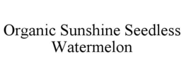 ORGANIC SUNSHINE SEEDLESS WATERMELON trademark