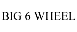 BIG 6 WHEEL trademark