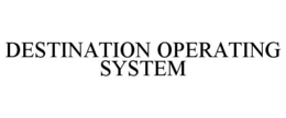 DESTINATION OPERATING SYSTEM trademark