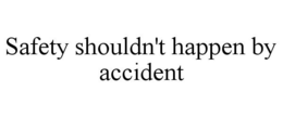 SAFETY SHOULDN'T HAPPEN BY ACCIDENT trademark