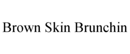 BROWN SKIN BRUNCHIN trademark
