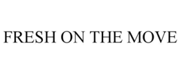 FRESH ON THE MOVE trademark