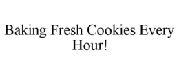 BAKING FRESH COOKIES EVERY HOUR! trademark