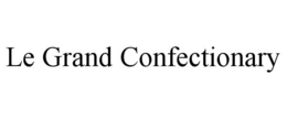 LE GRAND CONFECTIONARY trademark