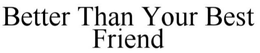 BETTER THAN YOUR BEST FRIEND trademark