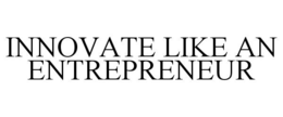INNOVATE LIKE AN ENTREPRENEUR trademark