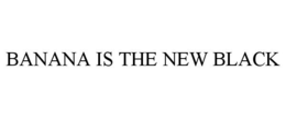 BANANA IS THE NEW BLACK trademark