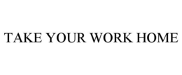 TAKE YOUR WORK HOME trademark