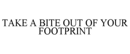 TAKE A BITE OUT OF YOUR FOOTPRINT trademark