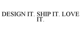 DESIGN IT. SHIP IT. LOVE IT. trademark