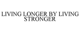 LIVING LONGER BY LIVING STRONGER trademark