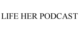 LIFE HER PODCAST trademark