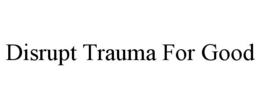 DISRUPT TRAUMA FOR GOOD trademark