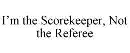 I'M THE SCOREKEEPER, NOT THE REFEREE trademark