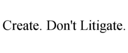 CREATE. DON'T LITIGATE. trademark