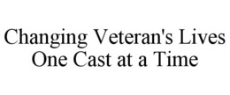 CHANGING VETERAN'S LIVES ONE CAST AT A TIME trademark