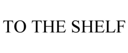 TO THE SHELF trademark