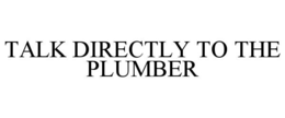 TALK DIRECTLY TO THE PLUMBER trademark