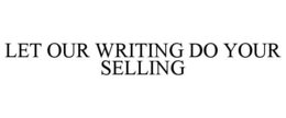 LET OUR WRITING DO YOUR SELLING trademark