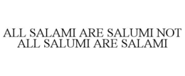 ALL SALAMI ARE SALUMI NOT ALL SALUMI ARE SALAMI trademark