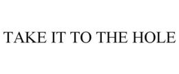 TAKE IT TO THE HOLE trademark