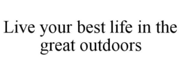 LIVE YOUR BEST LIFE IN THE GREAT OUTDOORS trademark
