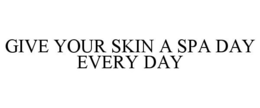GIVE YOUR SKIN A SPA DAY EVERY DAY trademark