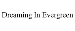 DREAMING IN EVERGREEN trademark
