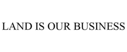 LAND IS OUR BUSINESS trademark
