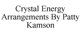 CRYSTAL ENERGY ARRANGEMENTS BY PATTY KAMSON trademark
