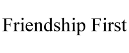 FRIENDSHIP FIRST trademark