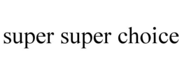 SUPER SUPER CHOICE trademark
