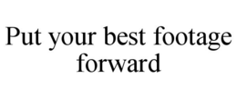 PUT YOUR BEST FOOTAGE FORWARD trademark