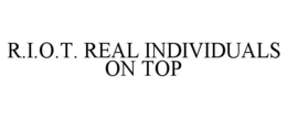 R.I.O.T. REAL INDIVIDUALS ON TOP trademark