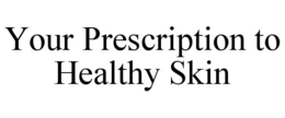 YOUR PRESCRIPTION TO HEALTHY SKIN trademark