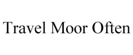 TRAVEL MOOR OFTEN trademark