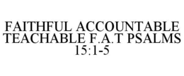 FAITHFUL ACCOUNTABLE TEACHABLE F.A.T PSALMS 15:1-5 trademark