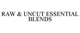 RAW & UNCUT ESSENTIAL BLENDS trademark