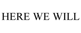 HERE WE WILL trademark