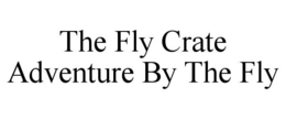 THE FLY CRATE ADVENTURE BY THE FLY trademark