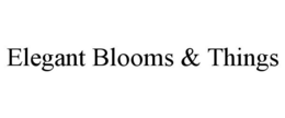 ELEGANT BLOOMS & THINGS trademark