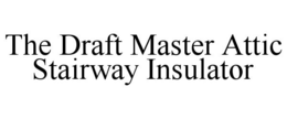 THE DRAFT MASTER ATTIC STAIRWAY INSULATOR trademark