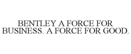 BENTLEY A FORCE FOR BUSINESS. A FORCE FOR GOOD. trademark