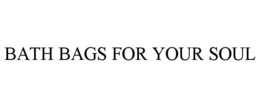 BATH BAGS FOR YOUR SOUL trademark